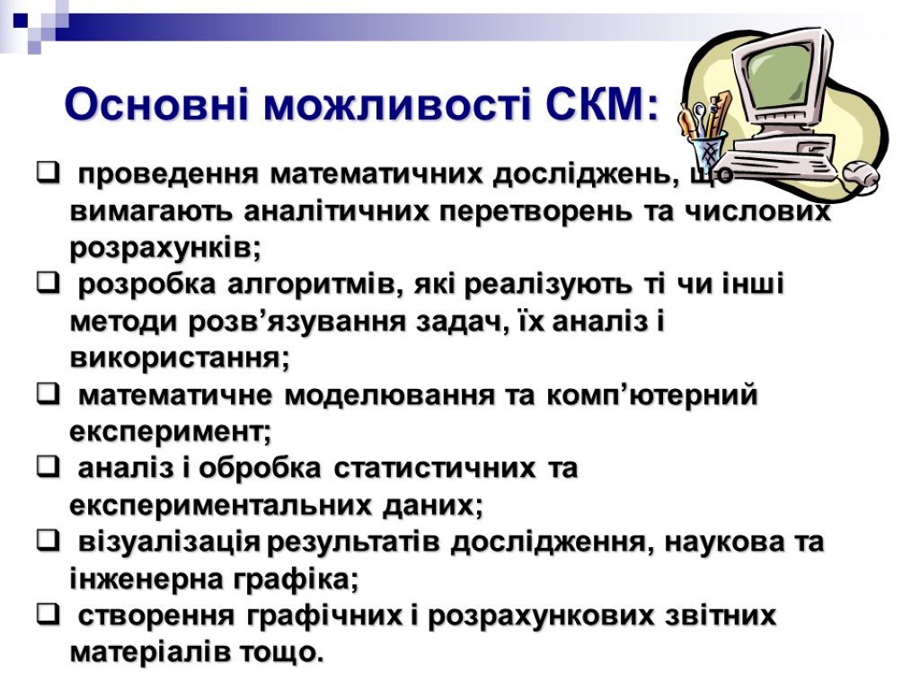 Основні можливості СКМ: проведення математичних досліджень, що вимагають аналітичних перетворень та числових розрахунків; розробка